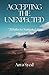 Accepting The Unexpected: 21 Rules To Navigate Life's Uncertainties: Unearth the power of cultivating a positive mindset, turning challenges into opportunities for growth and resilience.