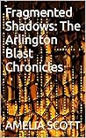 Fragmented Shadows: The Arlington Blast Chronicles Fragmented Shadows: The Arlington Blast Chronicles