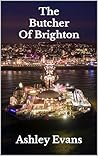 The Butcher Of Brighton: A Gripping Serial Killer Thriller (Sussex Crime Stories Book 2) The Butcher Of Brighton: A Gripping Serial Killer Thriller (Sussex Crime Stories Book 2)