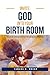 Invite God Into Your Birth Room: The Art of Spiritual Strategy for the Childbearing Year
