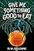 Give Me Something Good to Eat by D.W. Gillespie Give Me Something Good to Eat by D.W. Gillespie