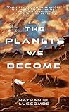 The Planets We Become by Nathaniel Luscombe