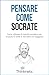 Pensare come Socrate: Come utilizzare il metodo socratico per scoprire la verità e discutere con saggezza (Italian Edition)