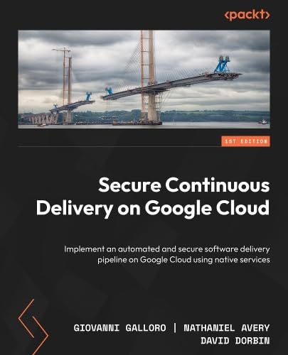 Secure Continuous Delivery on Google Cloud: Implement an automated and secure software delivery pipeline on Google Cloud using native services (Paperback)