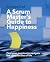 A Scrum Master's Guide to Happiness by Herman Meeuwsen A Scrum Master's Guide to Happiness by Herman Meeuwsen