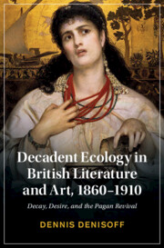 Decadent Ecology in British Literature and Art, 1860 - 1910: Decay, Desire, and the Pagan Revival