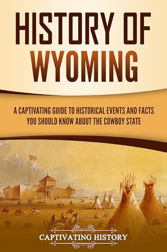 History of Wyoming: A Captivating Guide to Historical Events and Facts You Should Know About the Cowboy State (U.S. States)