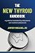 The New Thyroid Handbook: A guide for frustrated thyroid patients and medical professionals