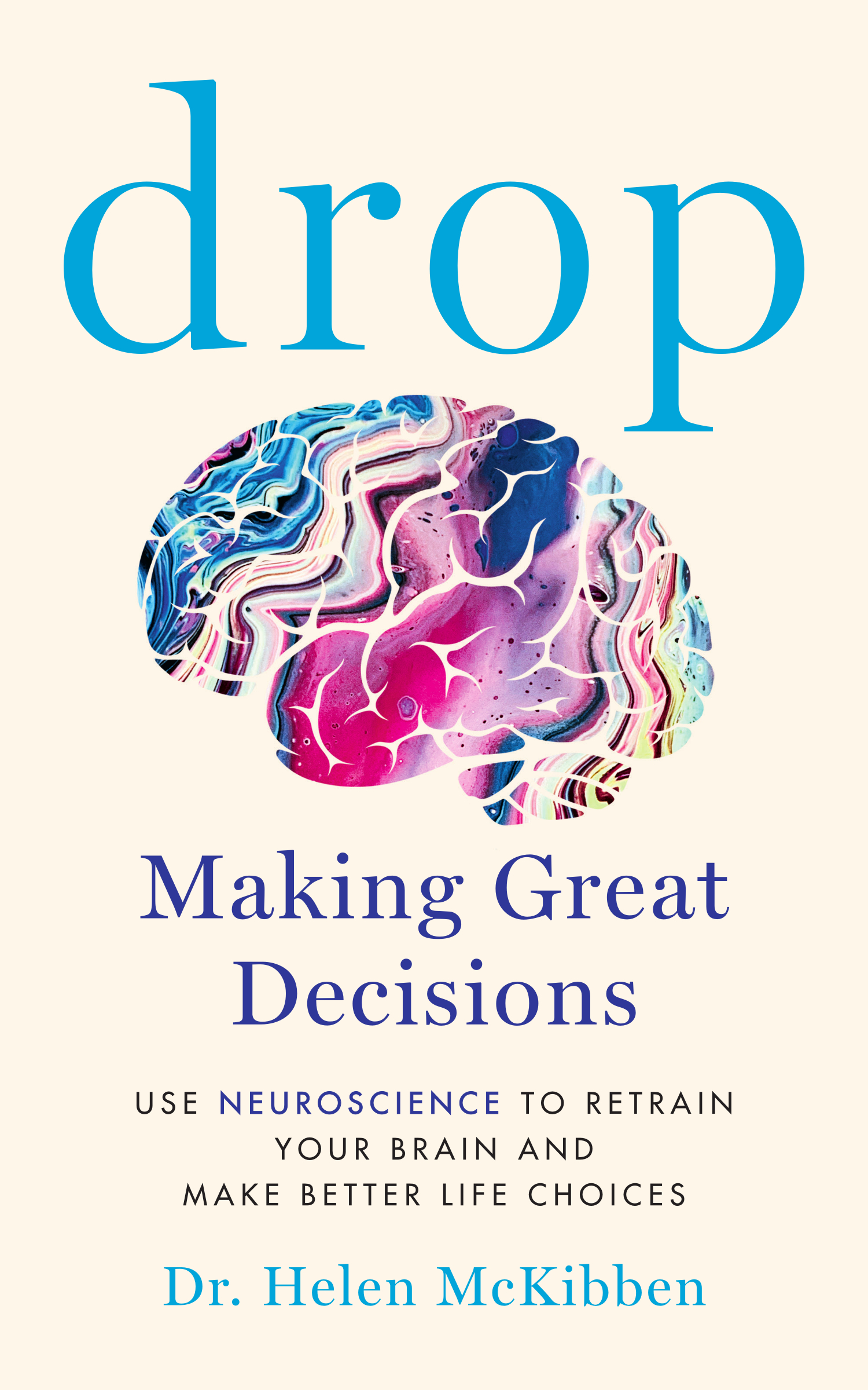 Drop: Making Great Decisions - Use Neuroscience to Retrain Your Brain and Make Better Life Choices