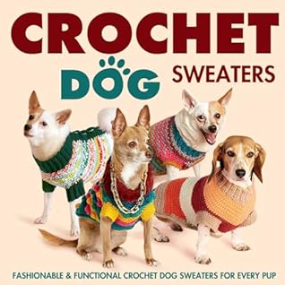 Crochet Dog Sweaters: Fashionable and Functional Crochet Dog Sweaters for Every Pup: Crochet Sweaters for Dogs