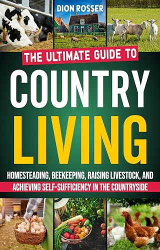 Country Living: The Ultimate Guide to Homesteading, Beekeeping, Raising Livestock, and Achieving Self-Sufficiency in the Countryside (Sustainable Gardening)