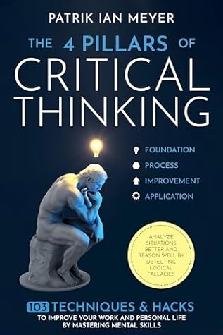 The 4 Pillars of Critical Thinking: 103 Techniques & Hacks to Improve Your Work and Personal Life by Mastering Mental Skills. Analyze Situations Better and Reason Well by Detecting Logical Fallacies