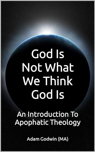 God Is Not What We Think God Is: An Introduction To Apophatic Theology (Kindle Edition)