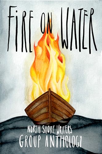 North Shore Writers Group Anthology - 2023: Fire on Water (The North Shore Writers Group Anthology Collection)