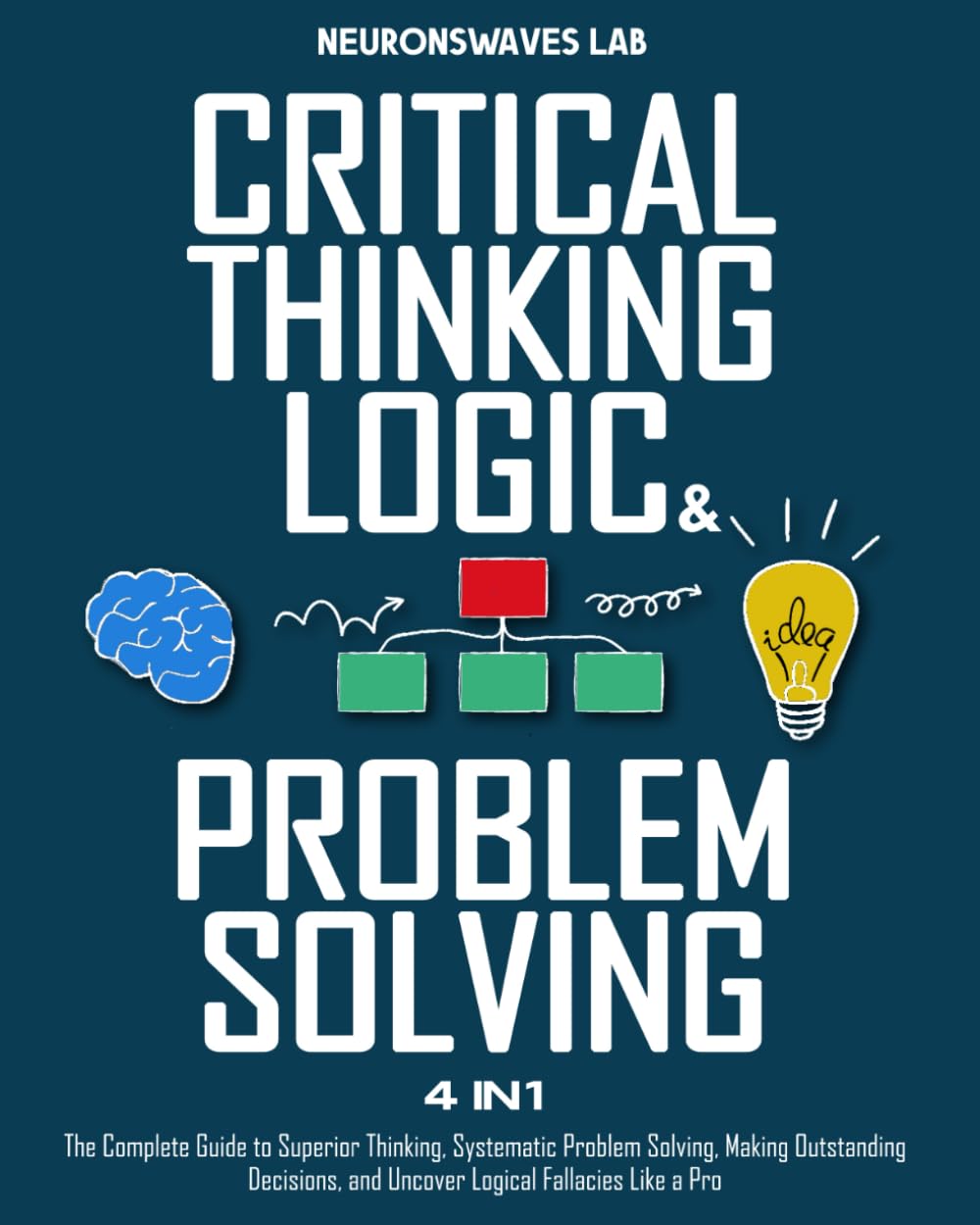 Critical Thinking, Logic & Problem Solving: The Complete Guide to Superior Thinking, Systematic Problem Solving, Making Outstanding Decisions, and Uncover Logical Fallacies Like a Pro (Paperback)