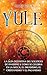 Yule: La guía definitiva del solsticio de invierno y cómo se celebra en la wicca, el druidismo, el cristianismo y el paganismo (Spanish Edition)