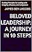 Beloved Leadership: A Journey in 10 Steps: Guiding Principles for Leading with Integrity, Influence, and Compassion