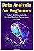 Data Analysis for Beginners: Unlock Insights through Practical Analysis Techniques. 3 in 1 Guide