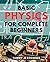 Basic Physics For Complete Beginners: Unlock the Wonders of the Universe with this Beginner's Guide to Essential Physics Concepts