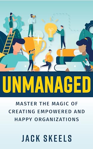 Unmanaged: Master the Magic of Creating Empowered and Happy Organizations (Kindle Edition)