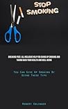 Stop Smoking: Breaking Free: All Inclusive Help For Giving Up Smoking And Taking Back Your Health And Well-Being (You Can Give Up Smoking By Using These Tips)