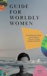 Guide for Worldy Women: Confidently Plan the Perfect Trip & Travel Independently Guide for Worldy Women: Confidently Plan the Perfect Trip & Travel Independently