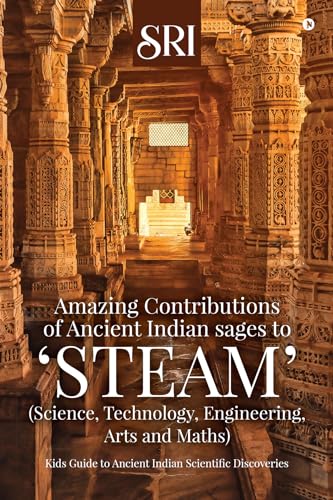 Amazing Contributions of Ancient Indian sages to ‘STEAM’ (Science, Technology, Engineering, Arts and Maths) : Amazing Contributions of Ancient Indian sages ... Technology, Engineering, Arts and Maths)