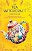 The Tea Witchcraft Grimoire: Your Complete Guide to Tea Magic, Self-Care Brews, and Powerful Healing Potions