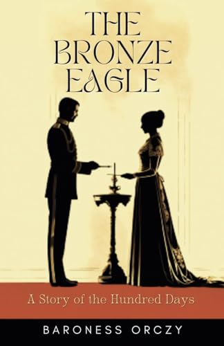 The Bronze Eagle: A Story of the Hundred Days: Classic Historical Romance in Regency Era