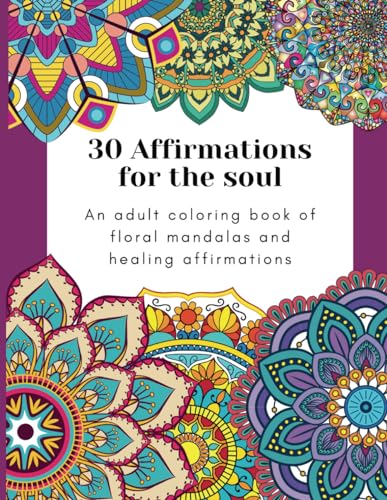 30 Affirmations for the Soul: An adult coloring book of floral mandalas and healing affirmations (Beautiful coloring books)