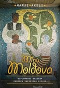 Minu Moldova. Diplomaadi naisena Euroopa vaeseimas riigis