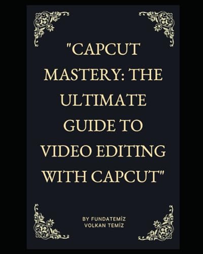 "CapCut Mastery: The Ultimate Guide to Video Editing with CapCut" (Paperback)