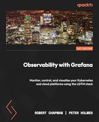 Observability with Grafana: Monitor, control, and visualize your Kubernetes and cloud platforms using the LGTM stack