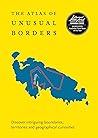 The Atlas of Unusual Borders: Discover Intriguing Boundaries, Territories and Geographical Curiosities
