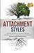 Attachment Styles: Practical Solutions to Transform Anxious, Avoidant, and Disorganized Behavior Patterns to Secure Lasting Relationships