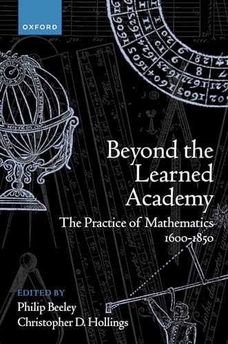 Beyond the Learned Academy: The Practice of Mathematics, 1600-1850 (Kindle Edition)