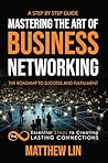 Mastering the Art of Business Networking: The 8 Essential Steps to Creating Lasting Connections Mastering the Art of Business Networking: The 8 Essential Steps to Creating Lasting Connections
