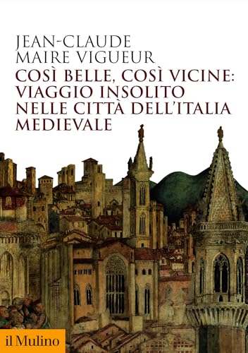 Così belle, così vicine: viaggio insolito nelle città dell'Italia medievale (Biblioteca storica) (Italian Edition)