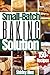 Small-Batch Baking Solution: Perfectly portioned baked goods recipes to prepare in 30 minutes or less! (Healthy Small Batch Cooking For Busy People.)