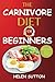 The Carnivore Diet for Beginners: Energize Your Body With All-Meat Recipes, Meal Plan, for Maximum Health and Weightloss