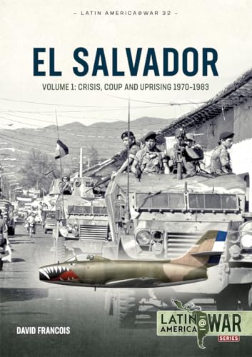 El Salvador: Volume 1: Crisis, Coup and Uprising 1970-1983 (Latin America@War Book 32)