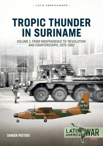 Tropic Thunder in Suriname: Volume 1 - From Independence to 'Revolution' and Countercoups, 1975-1982 (Latin America@War Book 31)