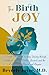 The Birth of Joy: A Female Physician's Healing Journey through Childhood Trauma, Midlife Burnout, and the Rediscovery of Passion and Purpose