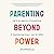 Parenting Beyond Power: How to Use Connection and Collaboration to Transform Your Family--and the World