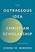 The Outrageous Idea of Christian Scholarship by George M. Marsden