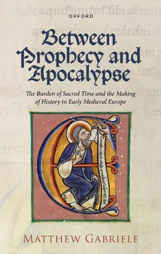 Between Prophecy and Apocalypse: The Burden of Sacred Time and the Making of History in Early Medieval Europe (Hardcover)