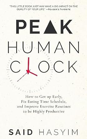 Peak Human Clock: How to Get up Early, Fix Eating Time Schedule, and Improve Exercise Routines to be Highly Productive