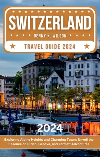 Switzerland Travel Guide 2024: Exploring Alpine Heights and Charming Towns Unveil the Essence of Zurich, Geneva, and Zermatt Adventures (Kindle Edition)
