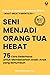 Seni Menjadi Orang Tua Hebat: 75 Cara Sederhana untuk Membesarkan Anak-Anak yang Bertumbuh
