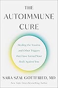 The Autoimmune Cure: Healing the Trauma and Other Triggers That Have Turned Your Body Against You